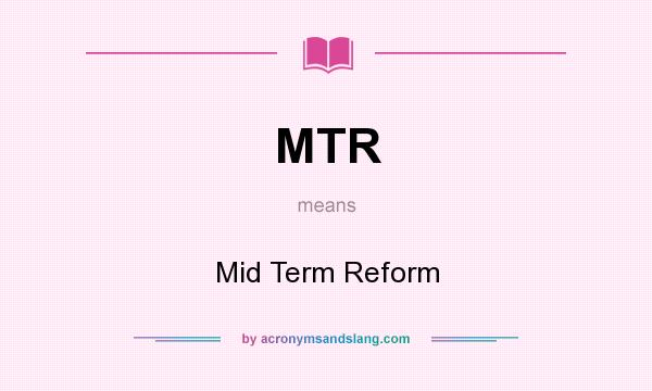 What does MTR mean? It stands for Mid Term Reform
