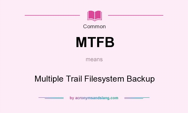 What does MTFB mean? It stands for Multiple Trail Filesystem Backup