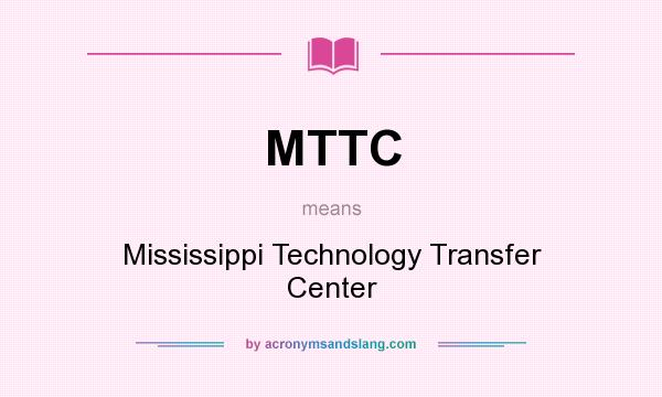What does MTTC mean? It stands for Mississippi Technology Transfer Center