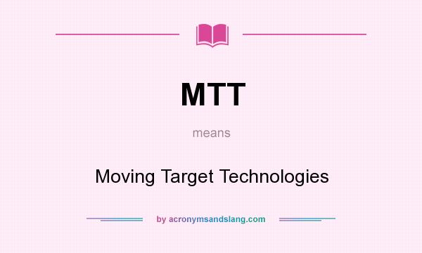 What does MTT mean? It stands for Moving Target Technologies