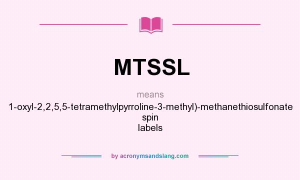 What does MTSSL mean? It stands for 1-oxyl-2,2,5,5-tetramethylpyrroline-3-methyl)-methanethiosulfonate spin labels