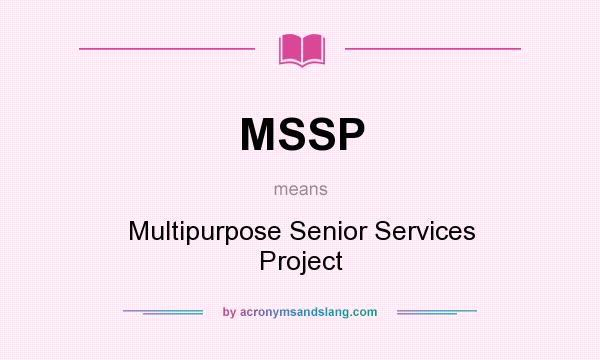 What does MSSP mean? It stands for Multipurpose Senior Services Project