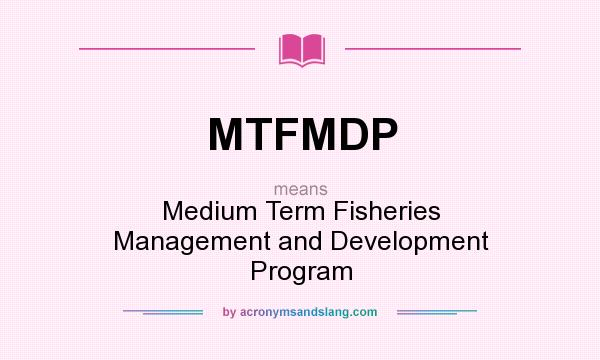 What does MTFMDP mean? It stands for Medium Term Fisheries Management and Development Program