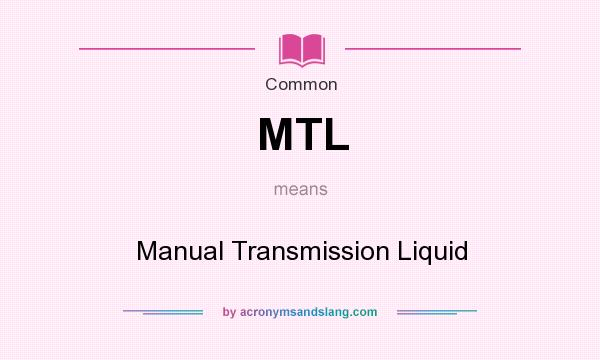 What does MTL mean? It stands for Manual Transmission Liquid