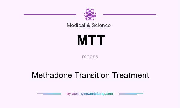 What does MTT mean? It stands for Methadone Transition Treatment