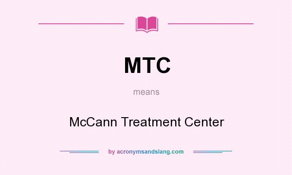 What does MTC mean? It stands for McCann Treatment Center