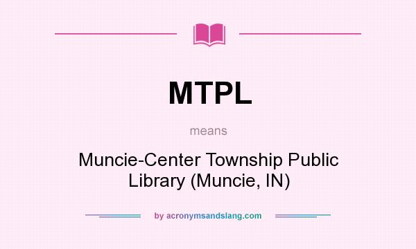 What does MTPL mean? It stands for Muncie-Center Township Public Library (Muncie, IN)