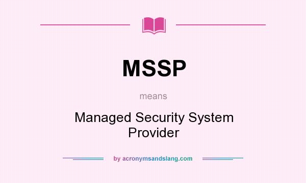 What does MSSP mean? It stands for Managed Security System Provider