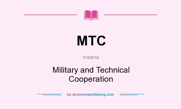 What does MTC mean? It stands for Military and Technical Cooperation