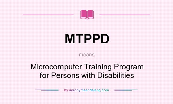 What does MTPPD mean? It stands for Microcomputer Training Program for Persons with Disabilities