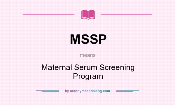 What does MSSP mean? It stands for Maternal Serum Screening Program