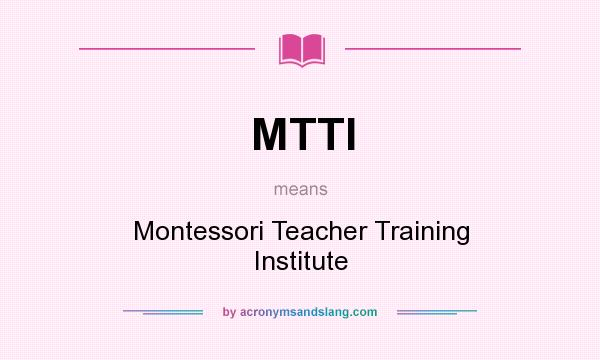 What does MTTI mean? It stands for Montessori Teacher Training Institute