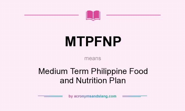 What does MTPFNP mean? It stands for Medium Term Philippine Food and Nutrition Plan