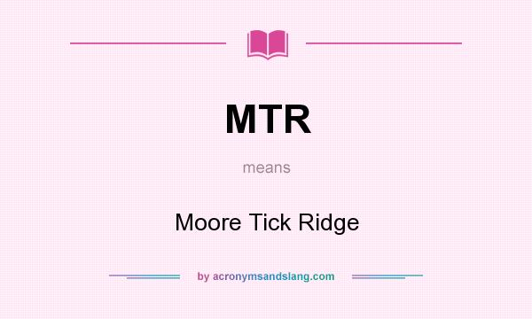 What does MTR mean? It stands for Moore Tick Ridge