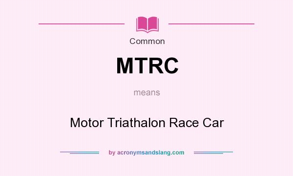 What does MTRC mean? It stands for Motor Triathalon Race Car