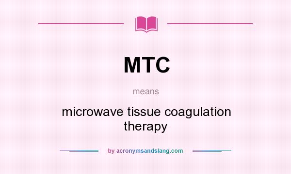 What does MTC mean? It stands for microwave tissue coagulation therapy