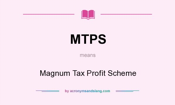 What does MTPS mean? It stands for Magnum Tax Profit Scheme