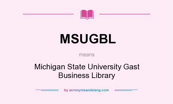 What does MSUGBL mean? It stands for Michigan State University Gast Business Library