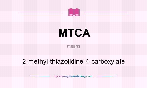 What does MTCA mean? It stands for 2-methyl-thiazolidine-4-carboxylate