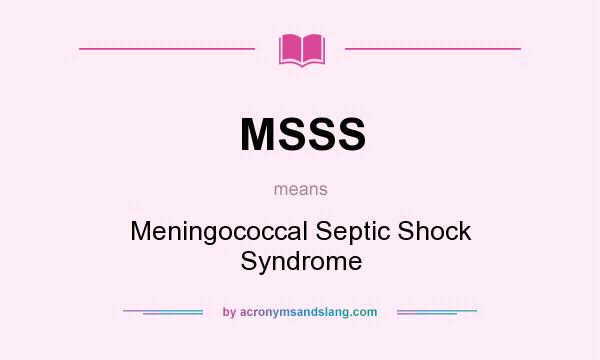 What does MSSS mean? It stands for Meningococcal Septic Shock Syndrome