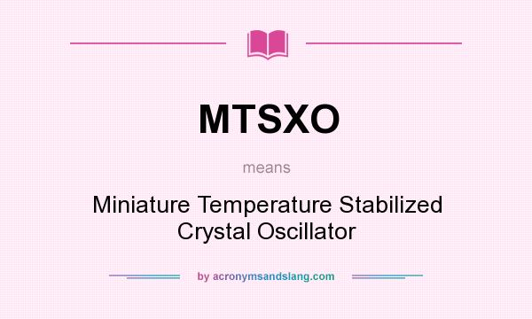 What does MTSXO mean? It stands for Miniature Temperature Stabilized Crystal Oscillator