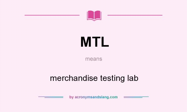 What does MTL mean? It stands for merchandise testing lab