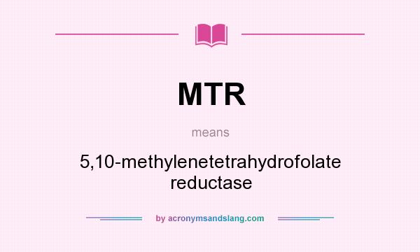 What does MTR mean? It stands for 5,10-methylenetetrahydrofolate reductase