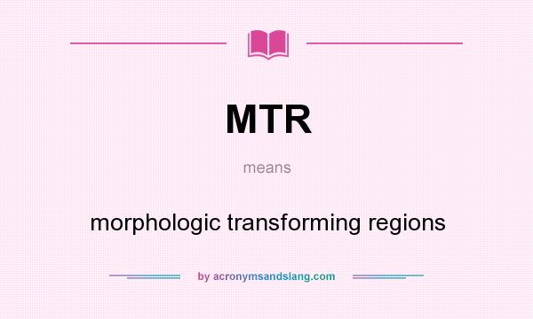 What does MTR mean? It stands for morphologic transforming regions