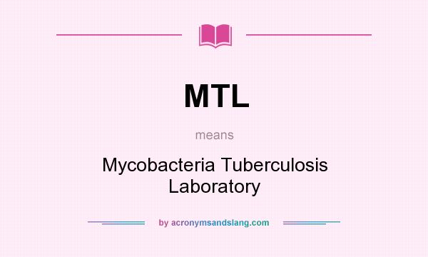 What does MTL mean? It stands for Mycobacteria Tuberculosis Laboratory