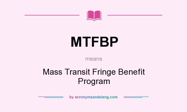 What does MTFBP mean? It stands for Mass Transit Fringe Benefit Program