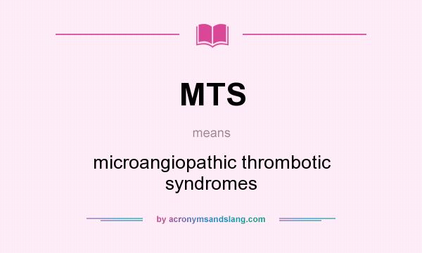 What does MTS mean? It stands for microangiopathic thrombotic syndromes