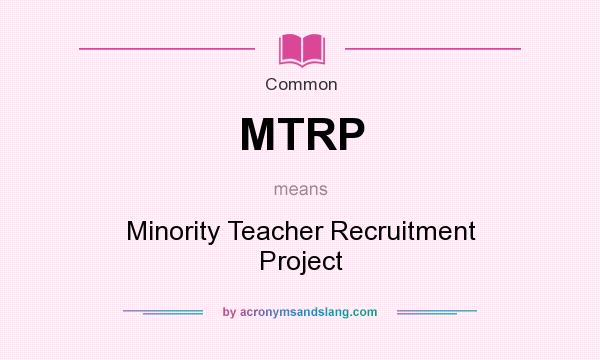 What does MTRP mean? It stands for Minority Teacher Recruitment Project