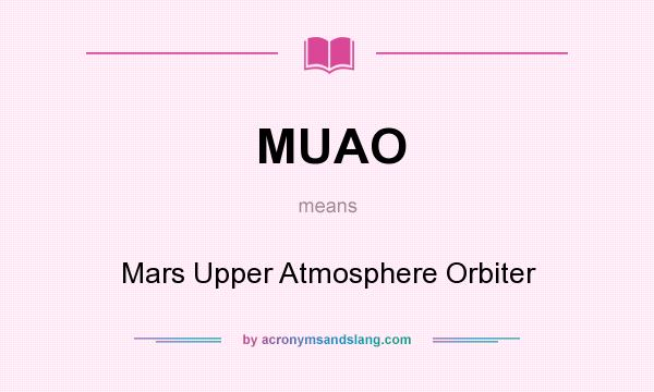What does MUAO mean? It stands for Mars Upper Atmosphere Orbiter