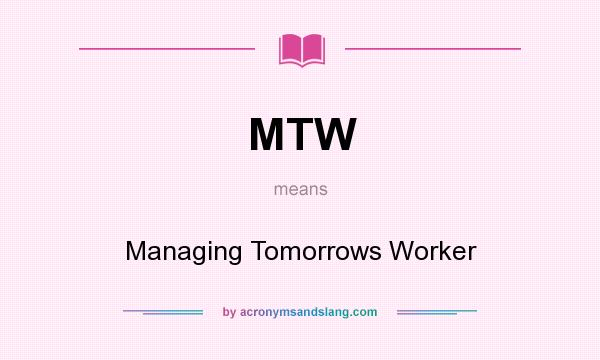 What does MTW mean? It stands for Managing Tomorrows Worker