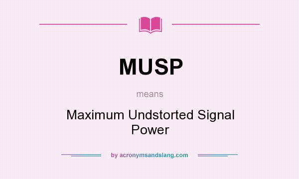 What does MUSP mean? It stands for Maximum Undstorted Signal Power