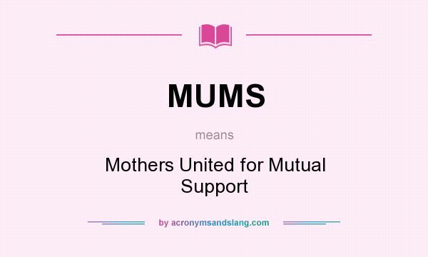 What does MUMS mean? It stands for Mothers United for Mutual Support