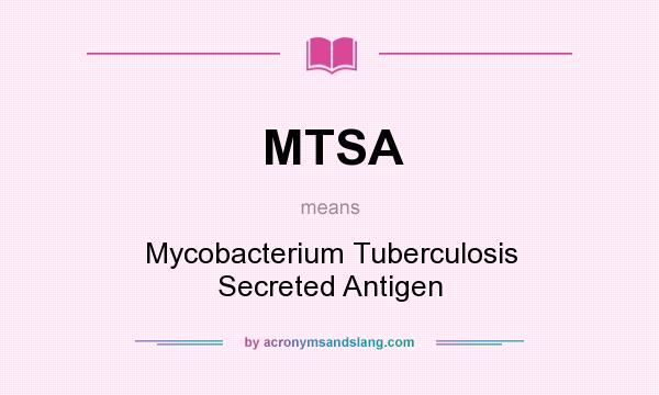 What does MTSA mean? It stands for Mycobacterium Tuberculosis Secreted Antigen