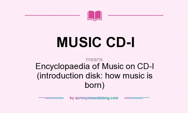 What does MUSIC CD-I mean? It stands for Encyclopaedia of Music on CD-I (introduction disk: how music is born)