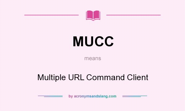 What does MUCC mean? It stands for Multiple URL Command Client
