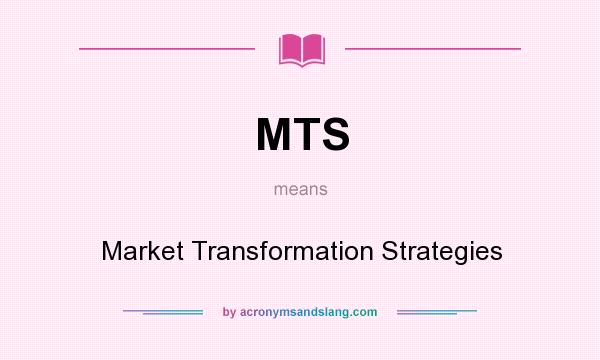 What does MTS mean? It stands for Market Transformation Strategies