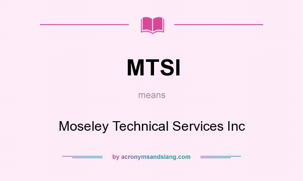 What does MTSI mean? It stands for Moseley Technical Services Inc
