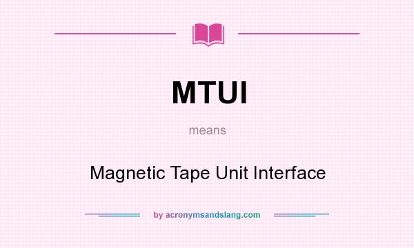 What does MTUI mean? It stands for Magnetic Tape Unit Interface