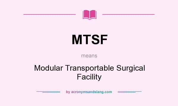 What does MTSF mean? It stands for Modular Transportable Surgical Facility