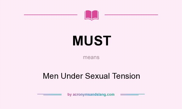 What does MUST mean? It stands for Men Under Sexual Tension