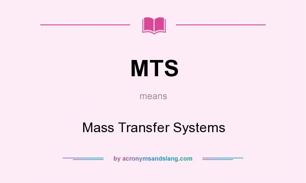 What does MTS mean? It stands for Mass Transfer Systems