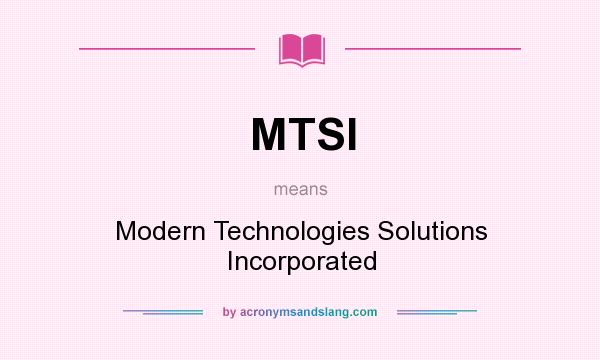 What does MTSI mean? It stands for Modern Technologies Solutions Incorporated