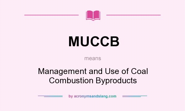 What does MUCCB mean? It stands for Management and Use of Coal Combustion Byproducts