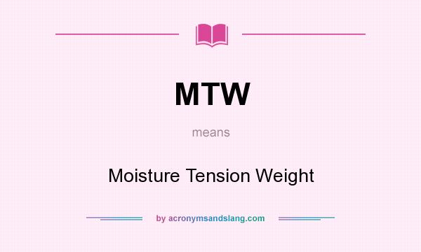 What does MTW mean? It stands for Moisture Tension Weight