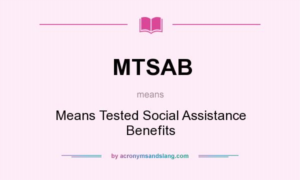 What does MTSAB mean? It stands for Means Tested Social Assistance Benefits