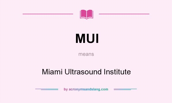 What does MUI mean? It stands for Miami Ultrasound Institute